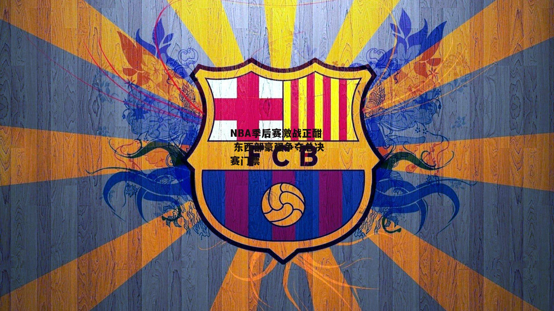 江南体育：NBA季后赛激战正酣 东西部豪强争夺总决赛门票