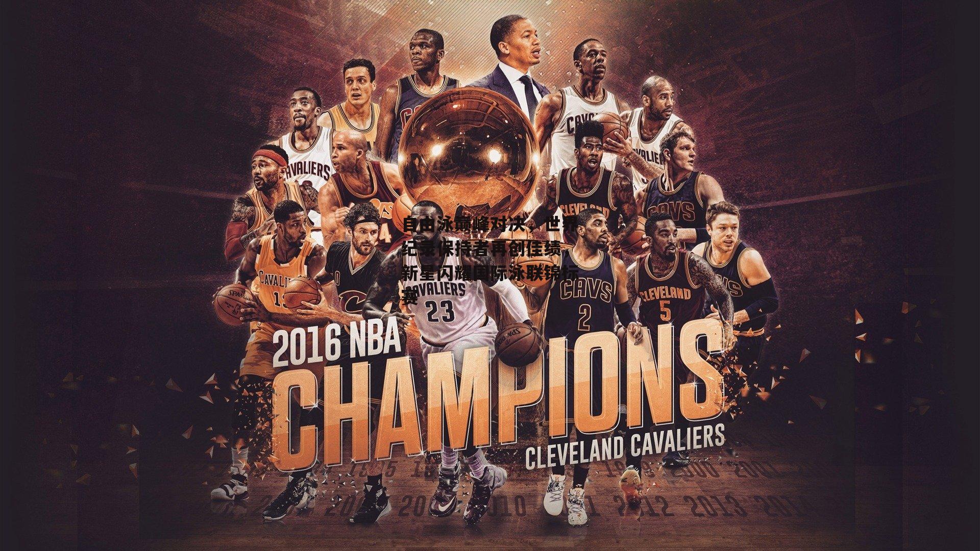 自由泳巅峰对决,世界纪录保持者再创佳绩,新星闪耀国际泳联锦标赛