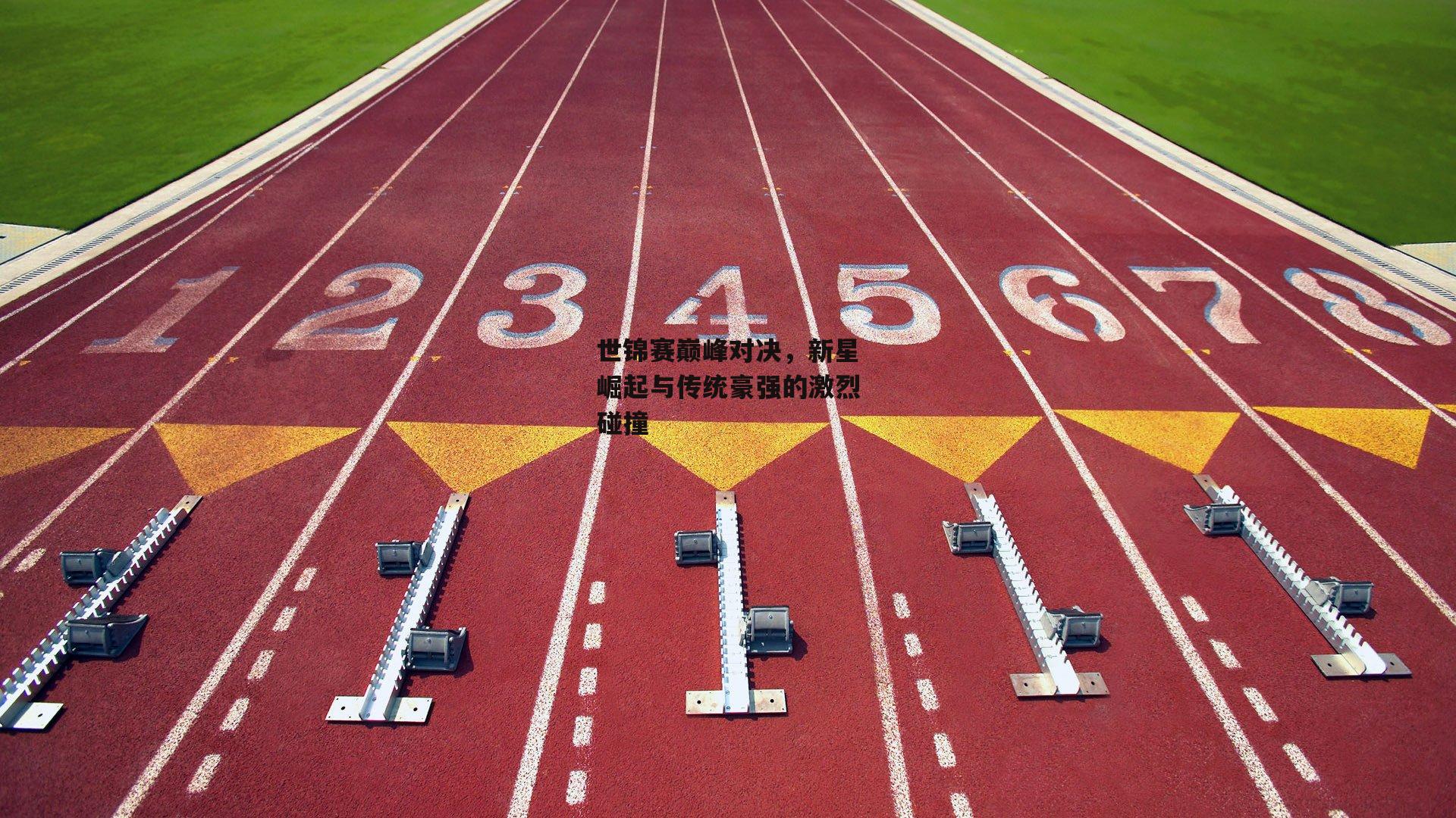 江南体育-世锦赛巅峰对决，新星崛起与传统豪强的激烈碰撞