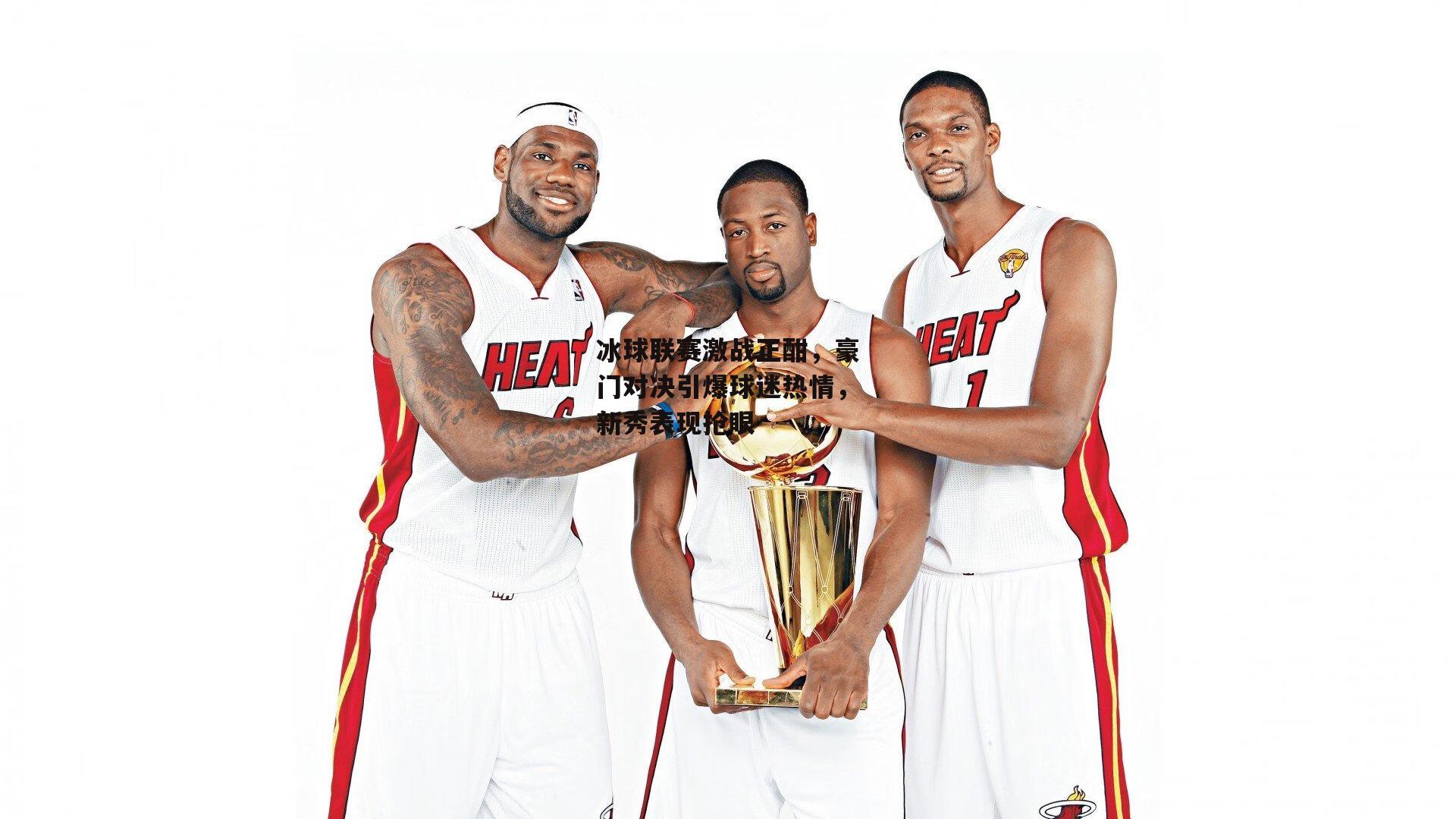 冰球联赛激战正酣，豪门对决引爆球迷热情，新秀表现抢眼-江南体育app下载