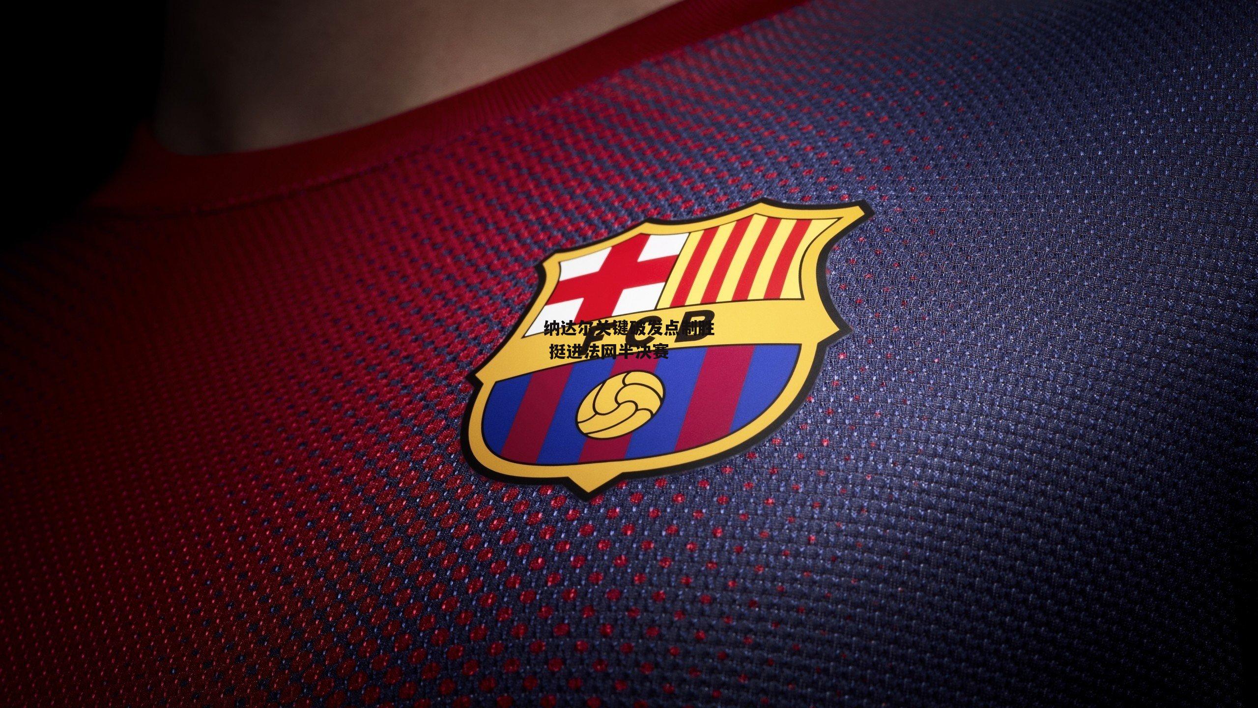 【江南体育官网】纳达尔关键破发点制胜 挺进法网半决赛