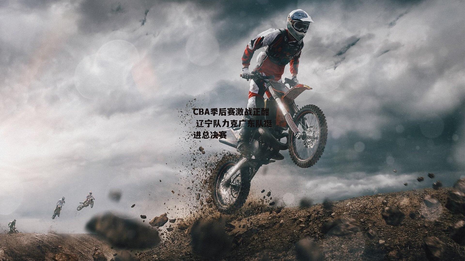 CBA季后赛激战正酣 辽宁队力克广东队挺进总决赛|江南体育网站