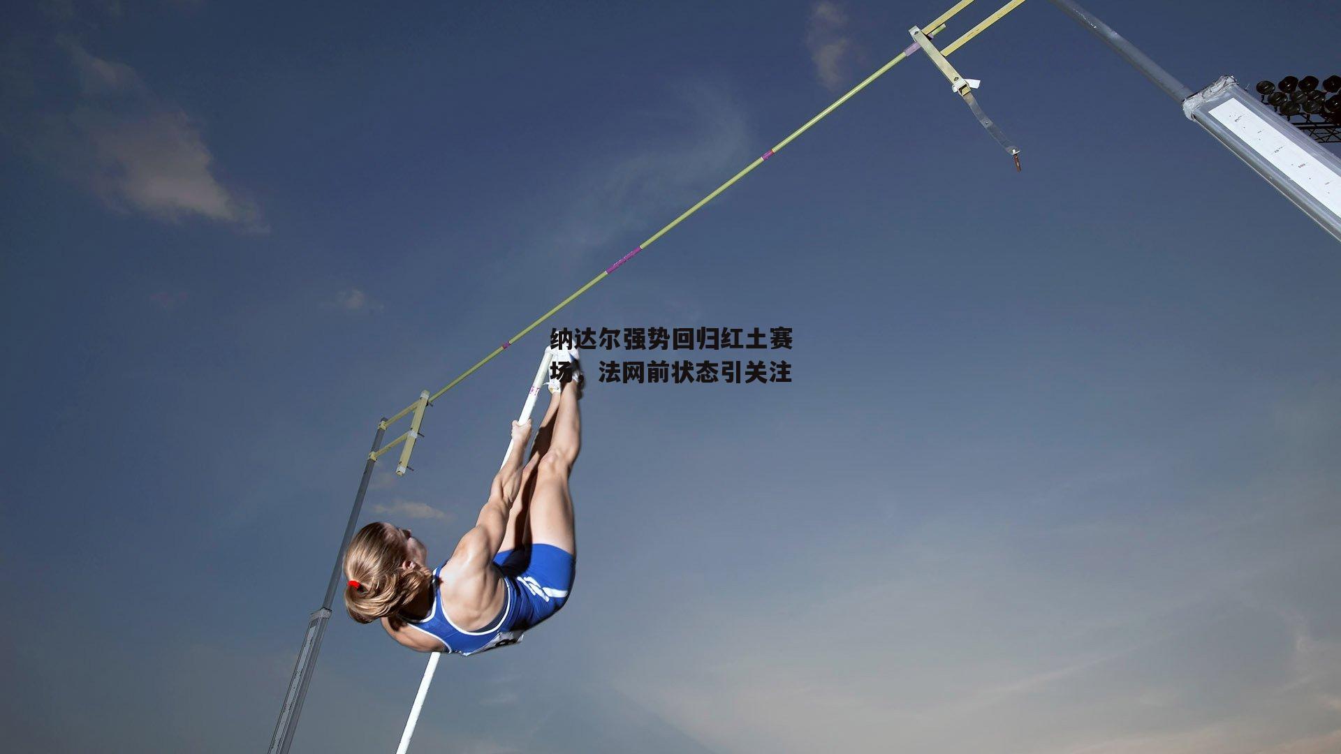 纳达尔强势回归红土赛场,法网前状态引关注