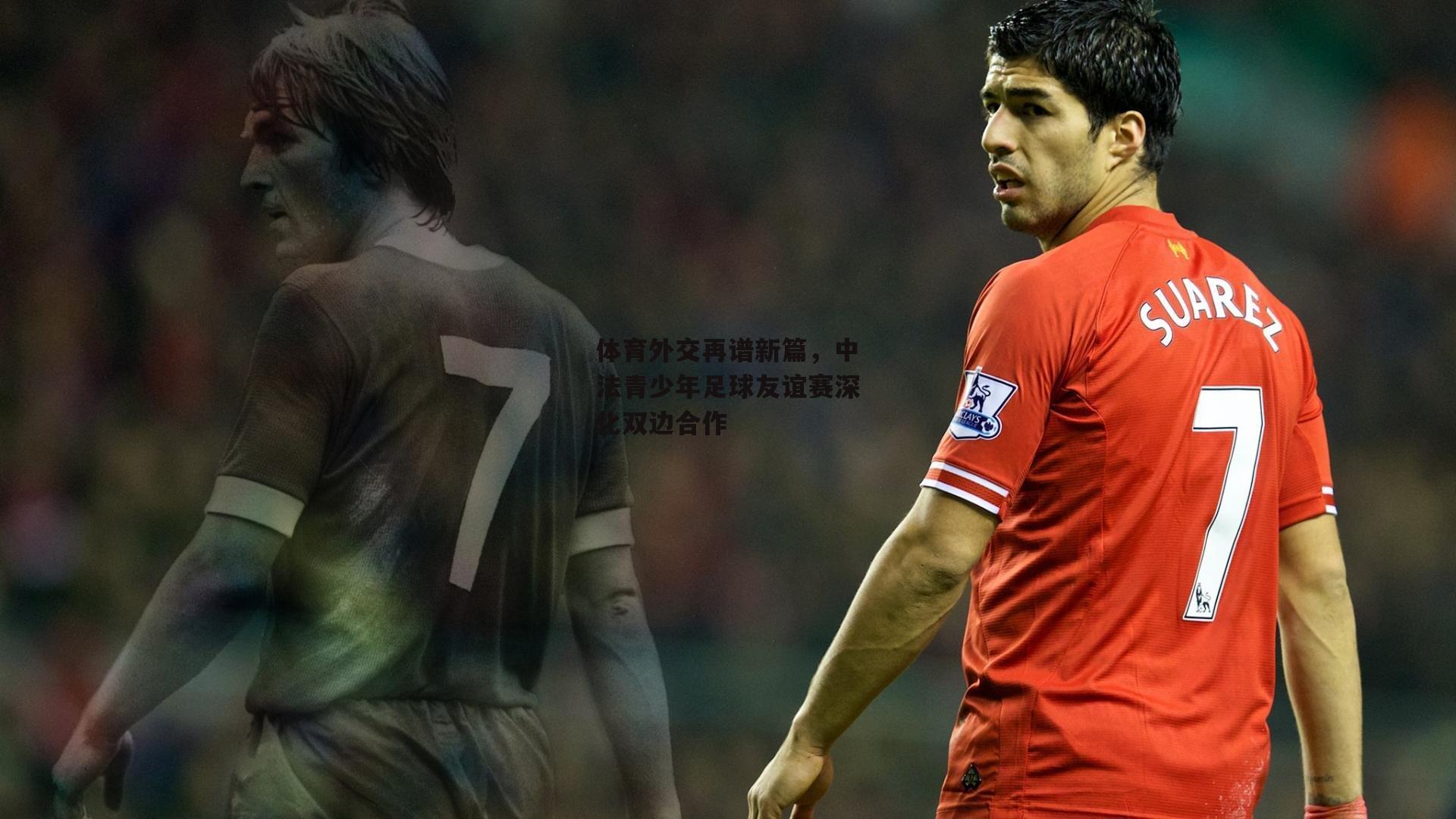 江南体育官网：体育外交再谱新篇，中法青少年足球友谊赛深化双边合作