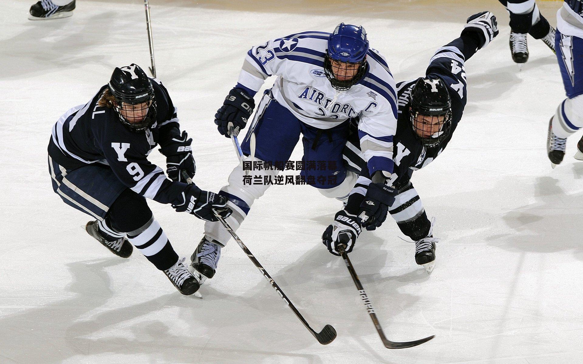 江南体育官网_国际帆船赛圆满落幕 荷兰队逆风翻盘夺冠