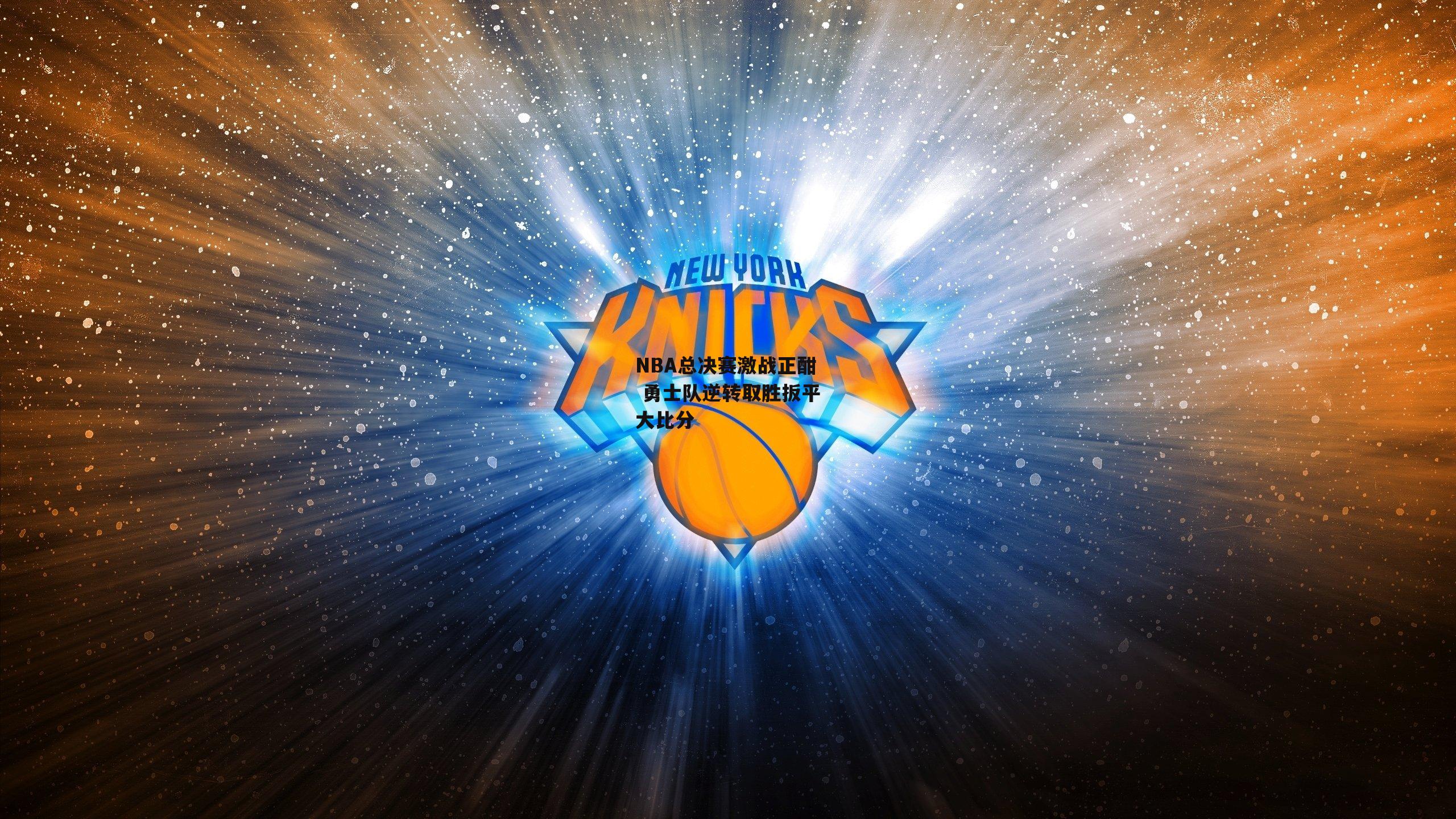江南体育网站：NBA总决赛激战正酣 勇士队逆转取胜扳平大比分