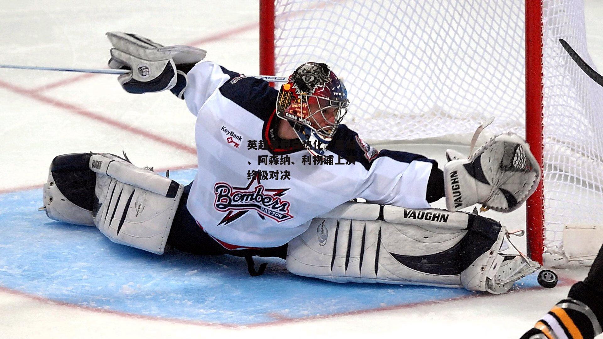 江南体育app下载|英超争冠白热化，曼城、阿森纳、利物浦上演终极对决