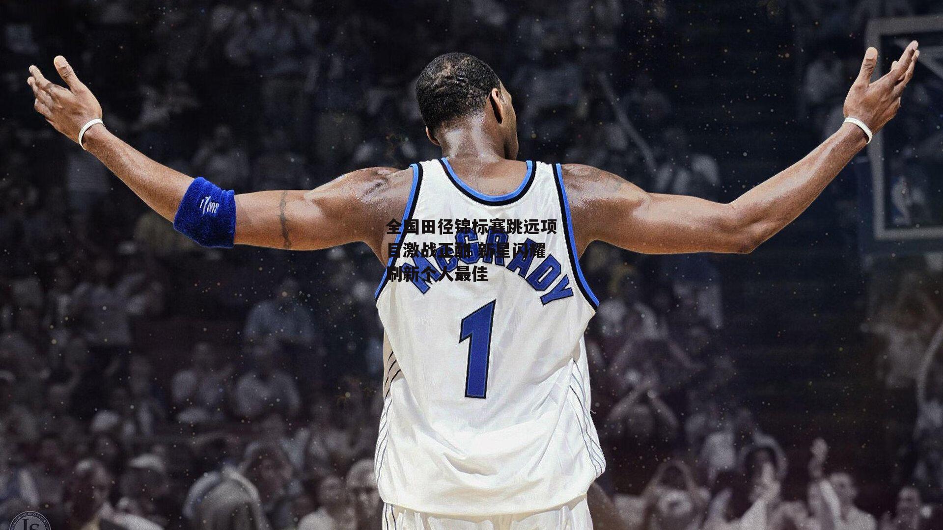 全国田径锦标赛跳远项目激战正酣 新星闪耀刷新个人最佳|江南体育app下载