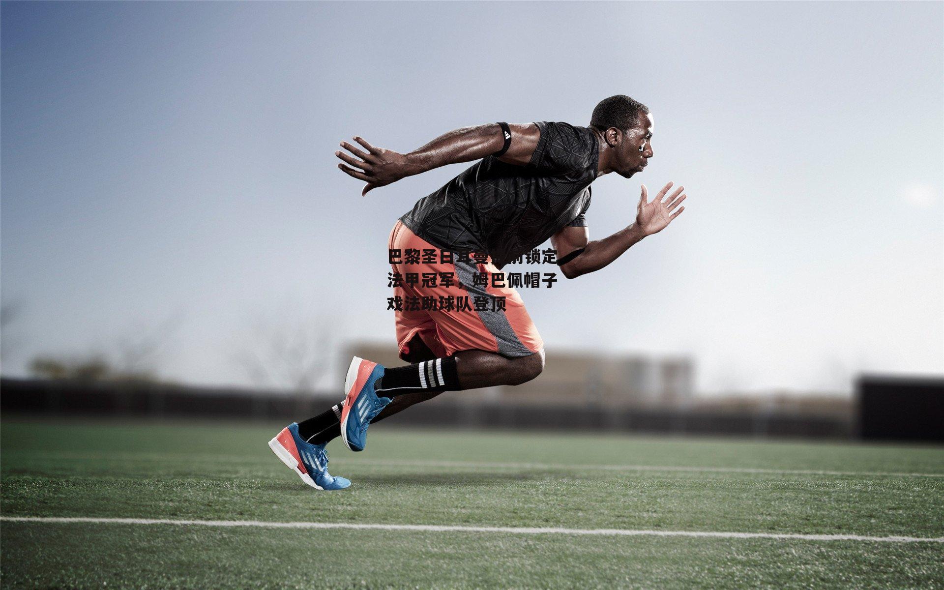 江南体育官网-巴黎圣日耳曼提前锁定法甲冠军，姆巴佩帽子戏法助球队登顶