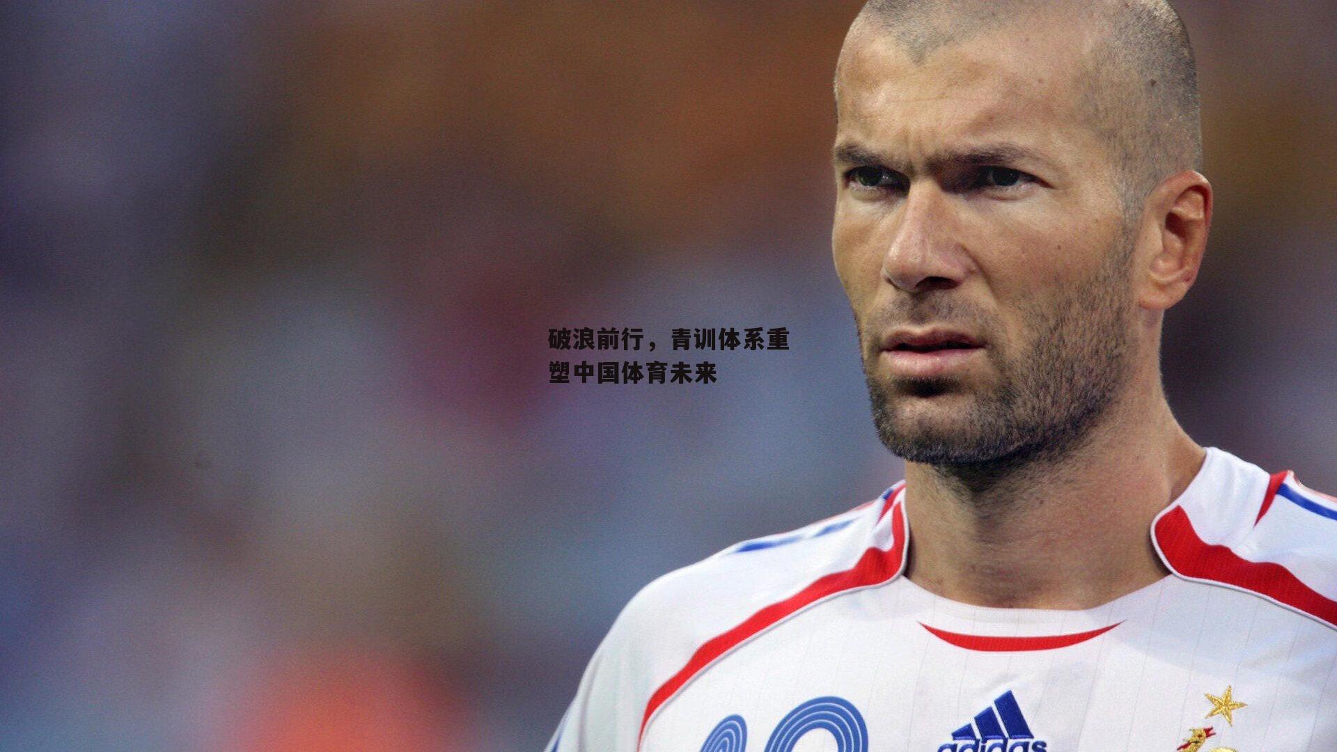 破浪前行，青训体系重塑中国体育未来-江南体育app下载
